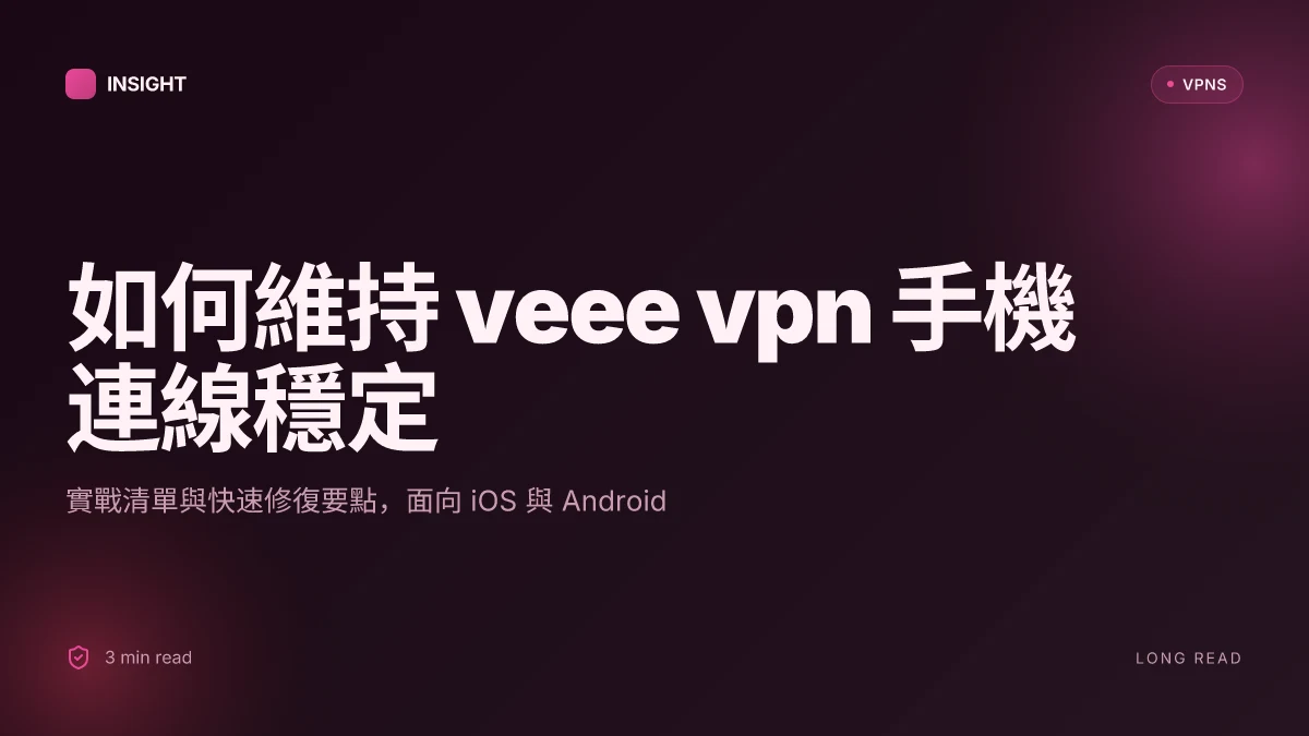 如何解決 veee VPN 手機連線問題:實戰檢查清單與快速修復 (2026 更新)